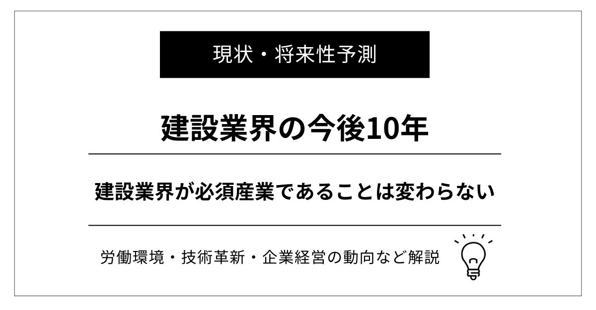 建設業界は今後10年も必須産業｜育成するべき人材、労働環境・技術革新・企業経営の将来性予測など